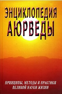 Книга Энциклопедия Аюрведы. Принципы, методы и практики великой науки жизни