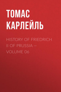 Книга History of Friedrich II of Prussia – Volume 06