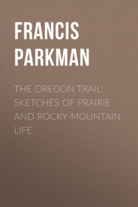 Книга The Oregon Trail: Sketches of Prairie and Rocky-Mountain Life