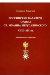 Книга Российские кавалеры ордена Св. Иоанна Иерусалимского. XVIII-XIX вв. Биографический справочник