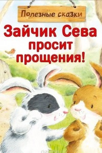 Книга Зайчик Сева просит прощения! Полезные сказки