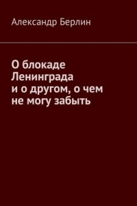 Книга О блокаде Ленинграда и о другом, о чём не могу забыть