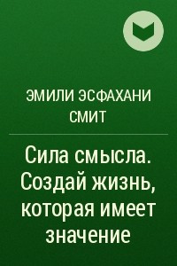 Книга Сила смысла. Создай жизнь, которая имеет значение