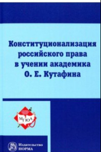 Книга Конституционализация российского права в учении академика О.Е.Кутафина