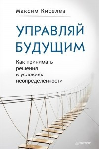 Книга Управляй будущим. Как принимать решения в условиях неопределенности