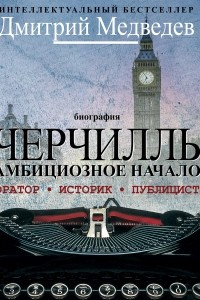 Книга Черчилль. Биография. Оратор. Историк. Публицист. Амбициозное начало 1874-1929