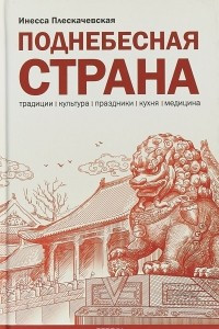 Книга Поднебесная страна. Традиции, культура, праздники, кухня, медицина