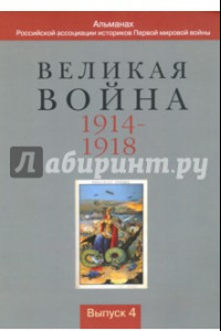 Книга Великая война 1914-1918. Альманах Российской ассоциации историков Первой мировой войны. Выпуск 4