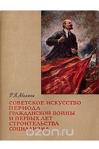 Книга Советское искусство периода гражданской войны и первых лет строительства социализма