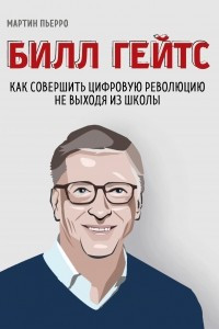 Книга Билл Гейтс. Как совершить цифровую революцию не выходя из школы