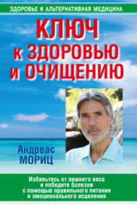 Книга Ключ к здоровью и очищению. Избавьтесь от лишнего веса и победите болезни с помощью правильного питания и эмоционального исцеления