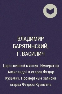 Книга Царственный мистик. Император Александр I и старец Федор Кузьмич. Посмертные записки старца Федора Кузьмича