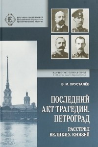 Книга Последний акт трагедии. Петроград. Расстрел Великих Князей