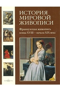 Книга История мировой живописи. Французская живопись конца XVIII - начала XIX века. Том 18