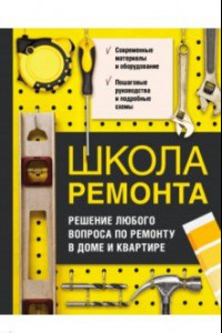 Книга Школа ремонта. Решение любого вопроса по ремонту в доме и квартире