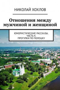 Книга Отношения между мужчиной и женщиной. Юмористические рассказы. Часть 4. Прогулки по Полоцку