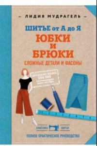 Книга Шитье от А до Я. Юбки и брюки. Сложные детали и фасоны. Полное практическое руководство