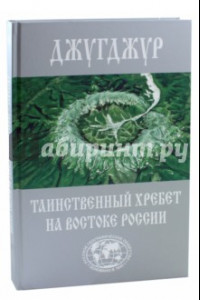 Книга Джугджур. Таинственный хребет на востоке России. Географическое описание необитаемых гор и рек