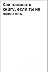 Книга Как написать книгу, если ты не писатель