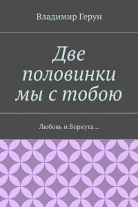 Книга Две половинки мы с тобою. Любовь и Воркута…