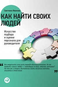 Книга Как найти своих людей. Искусство подбора и оценки персонала для руководителя