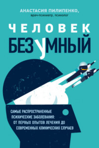 Книга Человек безумный. Самые распространенные психические заболевания: от первых опытов лечения до современных клинических случаев