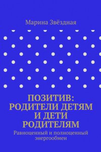 Книга Позитив: родители детям и дети родителям. Равноценный и полноценный энергообмен