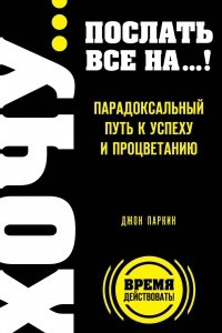 Книга Хочу... послать все на...! Парадоксальный путь к успеху и процветанию