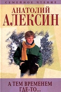 Книга Анатолий Алексин. Собрание сочинений. Книга 5. А тем временем где-то...