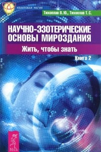 Книга Научно-эзотерические основы мироздания. Жить, чтобы знать. Книга 2