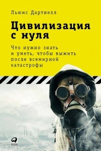 Книга Цивилизация с нуля: Что нужно знать и уметь, чтобы выжить после всемирной катастрофы