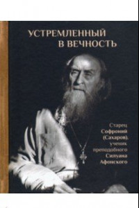 Книга Устремленный в вечность. Старец Софроний (Сахаров), ученик преподобного Силуана Афонского