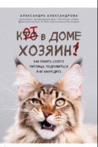 Книга Кот в доме хозяин! Как понять своего питомца, подружиться и не навредить