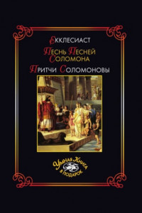 Книга Екклесиаст. Песнь Песней Соломона. Притчи Соломоновы