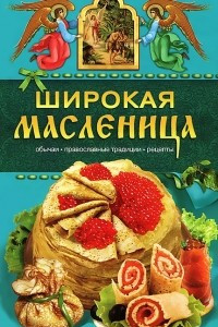 Книга Широкая Масленица. Обычаи, православные традиции, рецепты