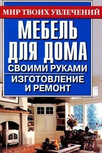 Книга Мебель для дома своими руками. Изготовление и ремонт