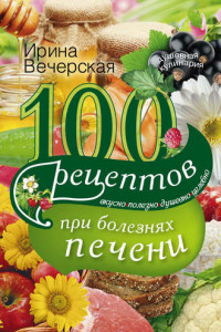 Книга 100 рецептов блюд при болезнях печени. Вкусно, полезно, душевно, целебно