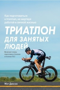 Книга Триатлон для занятых людей. Как подготовиться к Ironman, не жертвуя работой и личной жизнью