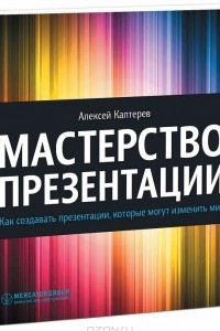 Книга Мастерство презентации. Как создавать презентации, которые могут изменить мир