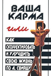 Книга Ваша карма, или Как скорректировать и улучшить свою жизнь по А. Свияшу