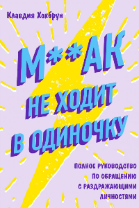 Книга М**ак не ходит в одиночку. Полное руководство по общению с раздражающими личностями