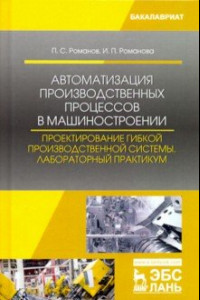 Книга Автоматизация производственных процессов в машиностроении. Проектирование гибкой произв. Лабор. пр.