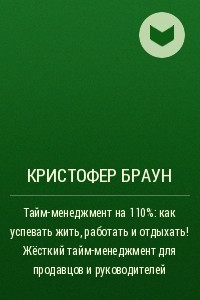 Книга Тайм-менеджмент на 110%: как успевать жить, работать и отдыхать! Жёсткий тайм-менеджмент для продавцов и руководителей