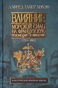 Книга Влияние морской силы на Французскую революцию и Империю. Том I. 1793-1802