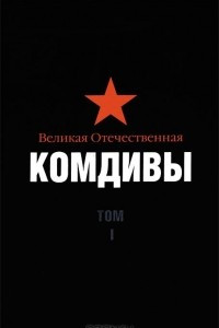 Книга Великая Отечественная. Комдивы. Военный биографический словарь. Том I. Командиры мотострелковых, моторизованных, кавалерийских, воздушно-десантных, артиллерийских, минометных, танковых и народного ополчения дивизий