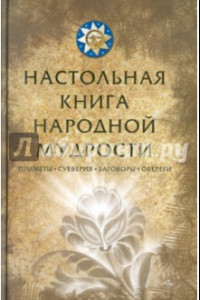 Книга Настольная книга народной мудрости. Приметы, суеверия, заговоры, обереги