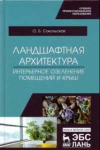 Книга Ландшафтная архитектура. Интерьерное озеленение помещений и крыш. Учебное пособие для СПО