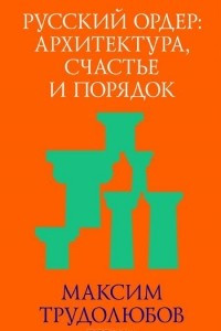 Книга Русский ордер. Архитектура, счастье и порядок