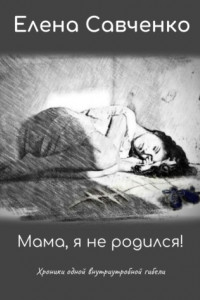 Книга Мама, я не родился! Хроники одной внутриутробной гибели