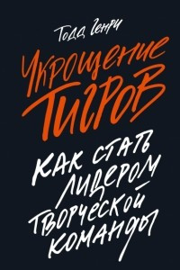 Книга Укрощение тигров: Как стать лидером творческой команды